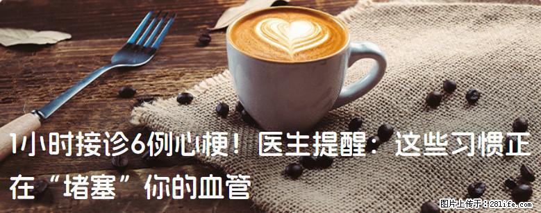 1小时接诊6例心梗！医生提醒：这些习惯正在“堵塞”你的血管 - 武汉生活资讯 - 武汉28生活网 wh.28life.com